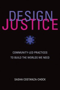 Design justice :community-led practices to build the worlds we need