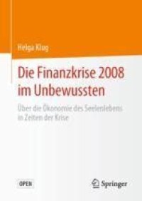 Die Finanzkrise 2008 im Unbewussten = Über die Ökonomie des Seelenlebens in Zeiten der Krise