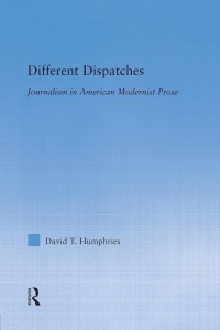 Different Dispatches : Journalism in American Modernist Prose