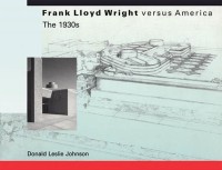 Frank Lloyd Wright versus America: The 1930s