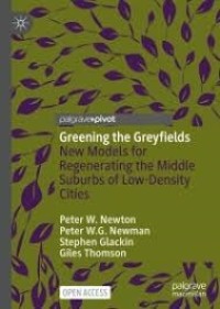 Greening the Greyfields : New Models for Regenerating the Middle Suburbs of Low-Density Cities