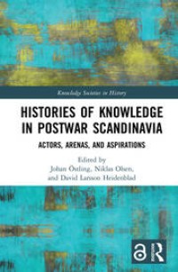 Histories of Knowledge in Postwar Scandinavia : Actors, Arenas, and Aspirations