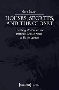 Houses, Secrets, and the Closet : Locating Masculinities from the Gothic Novel to Henry James