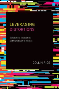 Leveraging distortions :explanation, idealization, and universality in science