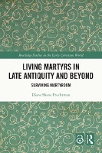 Living Martyrs in Late Antiquity and Beyond: Surviving Martyrdom