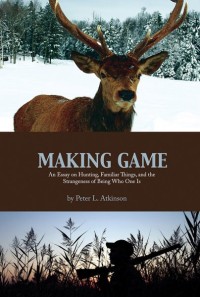 Making Game an Essay on Hunting, Familiar Things, and the Strangeness of Being Who One Is