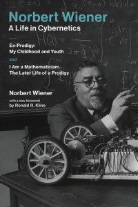 Norbert Wiener - A Life in Cybernetics :Ex-Prodigy: my childhood and youth and I am a mathematician: the later life of a prodigy