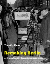 Remaking Berlin :a history of the city through infrastructure, 1920-2020