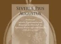 Severus Pius Augustus (Studien zur sakralen Repräsentation und Rezeption der Herrschaft des Septimius Severus und seiner Familie (193–211 n. Chr.))