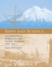 Ships and Science; The Birth of Naval Architecture in the Scientific Revolution, 1600-1800