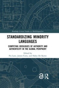 Standardizing Minority Languages : Competing Ideologies of Authority and Authenticity in the Global Periphery