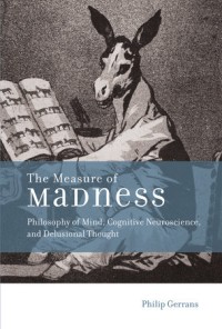 The measure of madness : philosophy of mind, cognitive neuroscience, and delusional thought