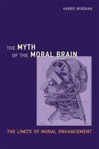 The myth of the moral brain :the limits of moral enhancement