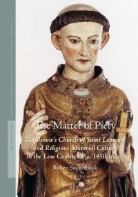 The Matter of Piety = Zoutleeuw's Church of Saint Leonard and Religious Material Culture in the Low Countries (c. 1450-1620)