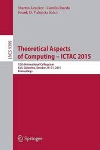 Theoretical Aspects of Computing - ICTAC 2015
12th International Colloquium, Cali, Colombia, October 29-31, 2015, Proceedings