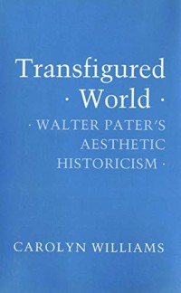 Transfigured World : Walter Pater's Aesthetic Historicism