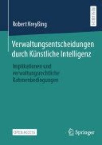 Verwaltungsentscheidungen durch Künstliche Intelligenz = Implikationen und verwaltungsrechtliche Rahmenbedingungen