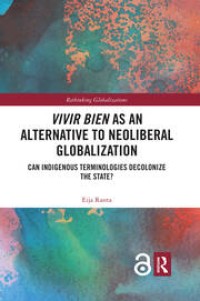 Vivir Bien as an Alternative to Neoliberal Globalization : Can Indigenous Terminologies Decolonize the State?
