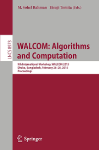 WALCOM: Algorithms and Computation
9th International Workshop, WALCOM 2015, Dhaka, Bangladesh, February 26-28, 2015, Proceedings