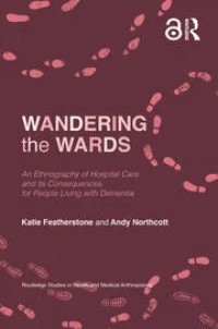 Wandering the Wards ; An Ethnography of Hospital Care and its Consequences for People Living with Dementia