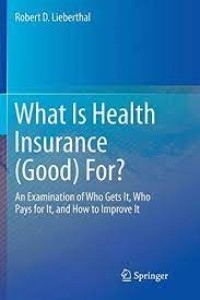 What Is Health Insurance (Good) For?
An Examination of Who Gets It, Who Pays for It, and How to Improve It