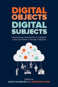 Digital Objects, Digital Subjects: Interdisciplinary Perspectives on Capitalism, Labour and Politics in the Age of Big Data