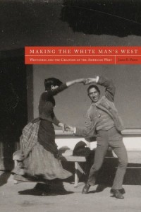 Making the White Man's West: Whiteness and the Creation of the American West